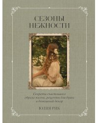 Сезоны нежности. Секреты счастливого образа жизни, рецепты для души и домашний декор
