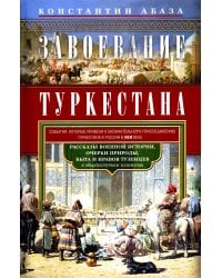 Завоевание Туркестана. Рассказы военной истории, очерки природы, быта и нравов туземцев в общедоступном изложении