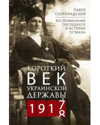 Короткий век Украинской Державы. 1917—1918. Воспоминания последнего в истории гетмана