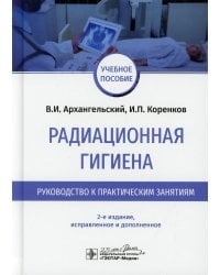 Радиационная гигиена. Руководство к практическим занятиям: Учебное пособие. 2-е изд., испр. и доп