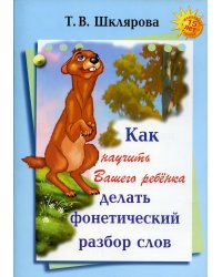 Как научить Вашего ребенка делать фонетический разбор слов. 11-е изд., стер