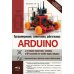Arduino: все, что нужно по программированию, схемотехнике и робототехнике с готовыми проектами..