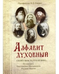 Алфавит духовный. &quot;Скажу вам то, что нужно...&quot; По письмам благодатных Наставников Русской Церкви