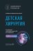 Детская хирургия: национальное руководство. 2-е изд., перераб. и доп
