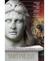 Митридат. Отважный воин, блестящий стратег, зловещий отравитель. 120-63 гг. до н.э