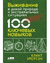Выживание в дикой природе и экстремальных ситуациях по методике спецслужб. 100 ключевых навыков по методике спецслужб
