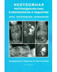 Неотложная рентгенодиагностика в неонатологии и педиатрии (Атлас рентгеновских изображений): Учебное пособие. 2-е изд., доп. и перераб