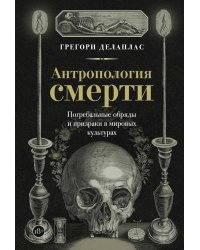 Антропология смерти. Погребальные обряды и призраки в мировых культурах