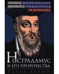 Нострадамус и его пророчества. Полное жизнеописание великого предсказателя и астролога