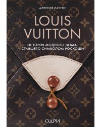 Louis Vuitton. История модного дома, ставшего символом роскоши