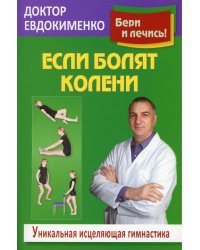 Если болят колени: Уникальная исцеляющая гимнастика. 2-е изд., перераб