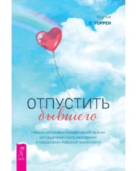 Отпустить бывшего: навыки когнитивно-поведенческой терапии для исцеления после расставания и преодоления любовной зависимости