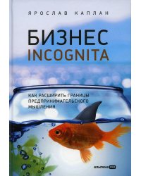 Бизнес incognita: Как расширить границы предпринимательского мышления