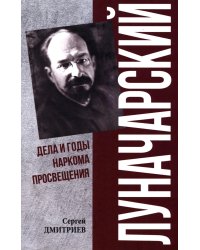Луначарский. Дела и годы наркома просвещения