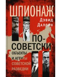 Шпионаж по-советски. Объекты и агенты советской разведки, 1920-1950