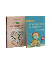 Мой ребенок не хочет есть! Еда и отношения (комплект из 2-х книг)