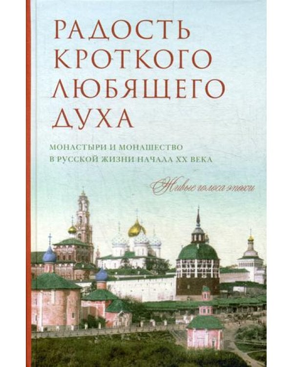 Радость кроткого любящего духа. Монастыри и монашество в русской жизни начала XX века, 1900-1939: живые голоса эпохи