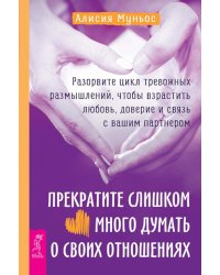 Прекратите слишком много думать о своих отношениях: разорвите цикл тревожных размышлений, чтобы взрастить любовь, доверие и связь с вашим партнером