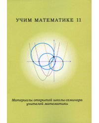 Учим математике - 11. Материалы открытой школы-семинара учителей по математике