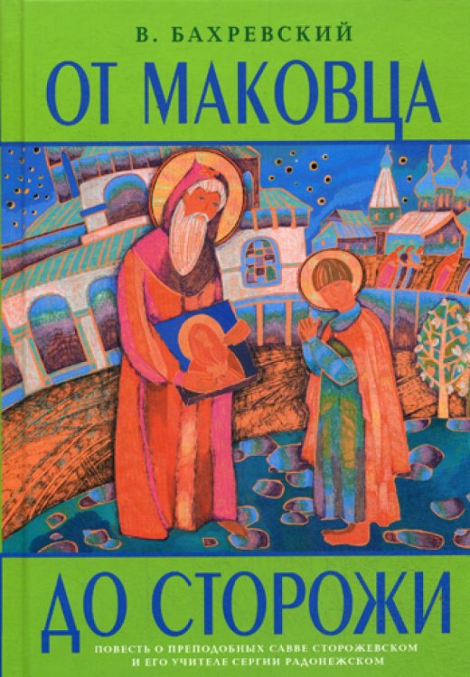 От Маковца до Сторожи. Повесть о преподобном Савве Сторожевском и его учителе Сергии Радонежском От Маковца до Сторожи. Повесть о преподобном Савве Сторожевском и его учителе Сергии Радонежском