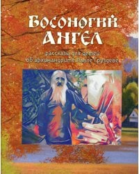 Босоногий Ангел. Рассказы об архимимандрите Павле (Груздеве)