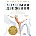 Анатомические поезда Функциональная анатомия движения: руководство по анализу биомеханики и работе с миофасциальными меридианами
