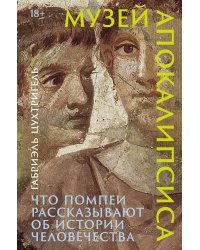 Музей апокалипсиса: Что Помпеи рассказывают об истории человечества