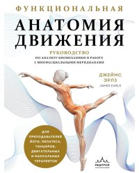 Функциональная анатомия движения: руководство по анализу биомеханики и работе с миофасциальными меридианами