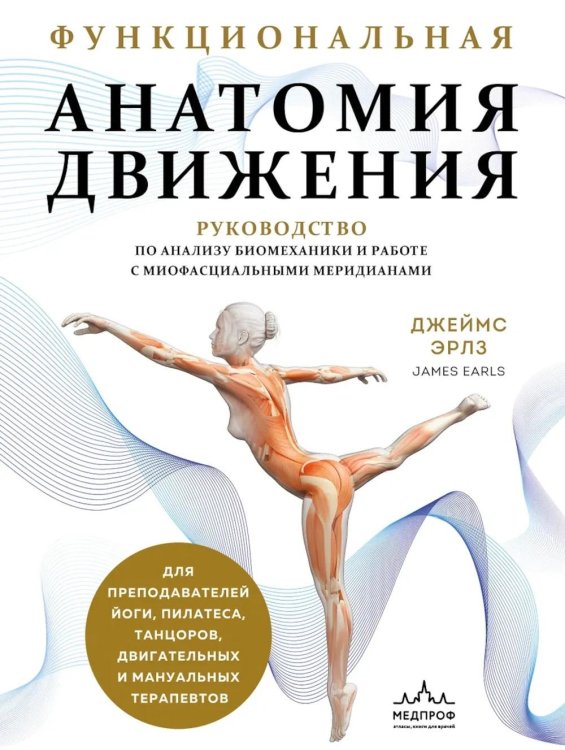 Анатомические поезда Функциональная анатомия движения: руководство по анализу биомеханики и работе с миофасциальными меридианами