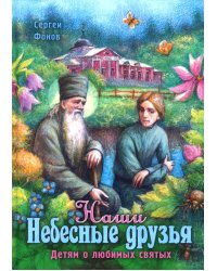 Наши Небесные друзья. Детям о любимых святых