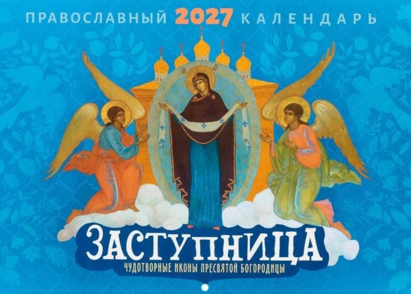 Заступница. Чудотворные иконы пресвятой Богородицы: Православный календарь на 2027 год (перекидной)