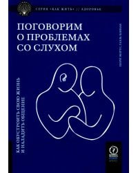 Поговорим о проблемах со слухом: Как обустроить свою жизнь и наладить общение