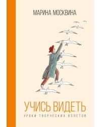 Учись видеть. Уроки творческих взлетов