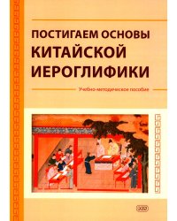 Постигаем основы китайской иероглифики: учебно-методическое пособие