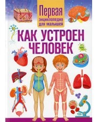 Как устроен человек. Первая энциклопедия для малышей