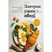 Завтрак, ужин и... обед! 100 кулинарных шедевров, рецептов, маленьких хитростей и вариаций на тему яиц