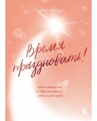 Время праздновать! Книга-лекарство от обесценивания, суеты и "дня сурка"