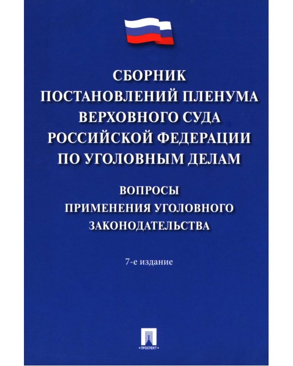Сборник постановлений Пленума Верховного Суда РФ по уголовным делам: вопросы применения уголовного законодательства. 7-е изд