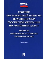 Сборник постановлений Пленума Верховного Суда РФ по уголовным делам: вопросы применения уголовного законодательства. 7-е изд