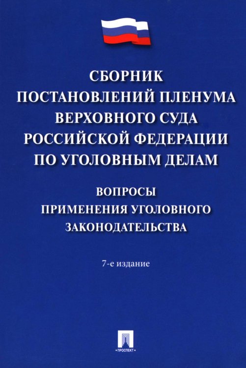 Сборник постановлений Пленума Верховного Суда РФ по уголовным делам: вопросы применения уголовного законодательства. 7-е изд