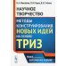 Научное творчество: Методы конструирования новых идей на основе ТРИЗ: учебное пособие. 2-е изд Научное творчество: Методы конструирования новых идей на основе ТРИЗ: учебное пособие. 2-е изд