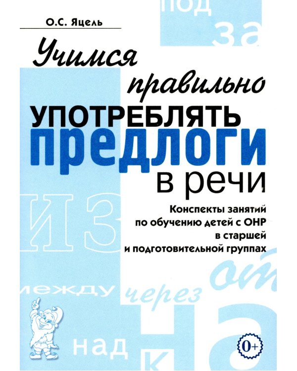 Дополнительное изображение книги «Учимся правильно употреблять предлоги в речи: конспекты занятий по обучению детей с ОНР в старшей и подготовительной группах»