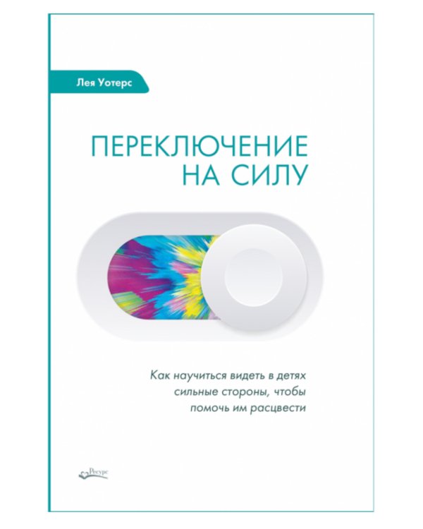 Дополнительное изображение книги «Переключение на силу. Как научиться видеть в детях сильные стороны, чтобы помочь им расцвести»