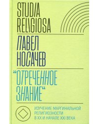 Отреченное знание: Изучение маргинальной религиозности в XX и начале XXI века: Историко-аналитическое исследование