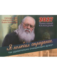 Я полюбил страдание, так удивительно очищающее душу. Святитель Лука Симферопольский (Войно-Ясенецкий): Православный календарь на 2027 год (перекидной)
