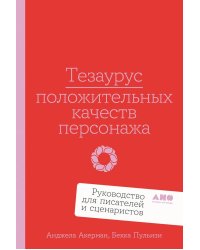 Тезаурус положительных качеств персонажа: Руководство для писателей и сценаристов