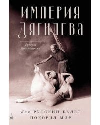 Империя Дягилева: Как русский балет покорил мир (обл.)