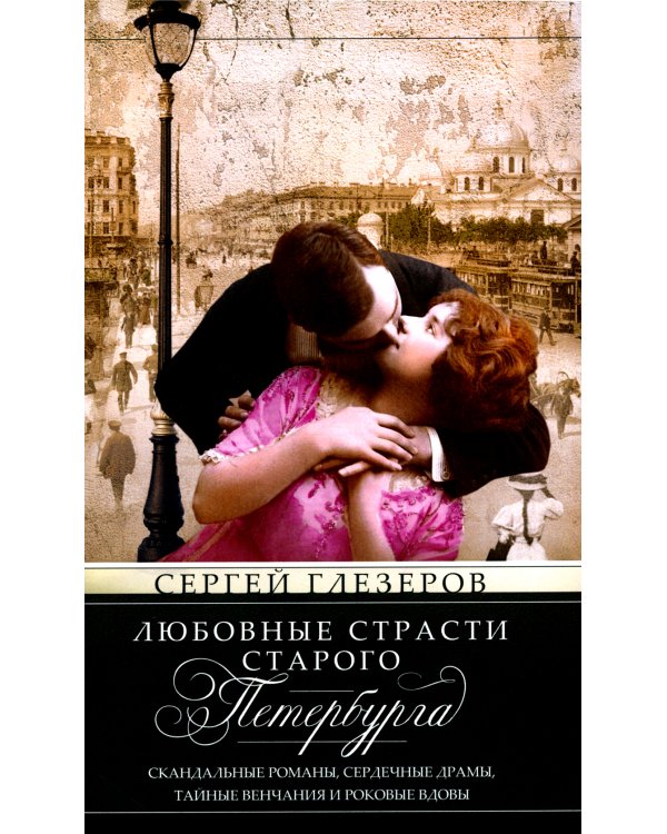 Любовные страсти старого Петербурга. Скандальные романы, сердечные драмы, тайные венчания и роковые вдовы