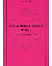 Осетинские этюды. Ч. 3: Исследования (репринтное изд.)