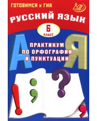 Русский язык. 6 кл. Практикум по орфографии и пунктуации. Готовимся к ГИА: Учебное пособие